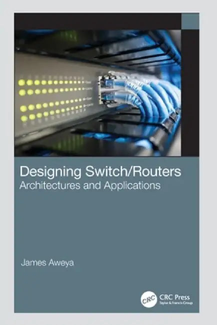 Designing Switch/Routers: Architectures and Applications by James Aweya