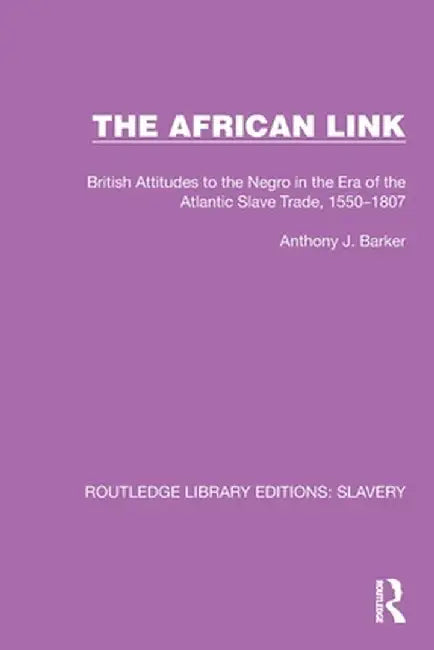 The African Link: The African Link: British Attitudes in the Era of the Atlantic Slave Trade, 1550-1807 by Anthony J. Barker