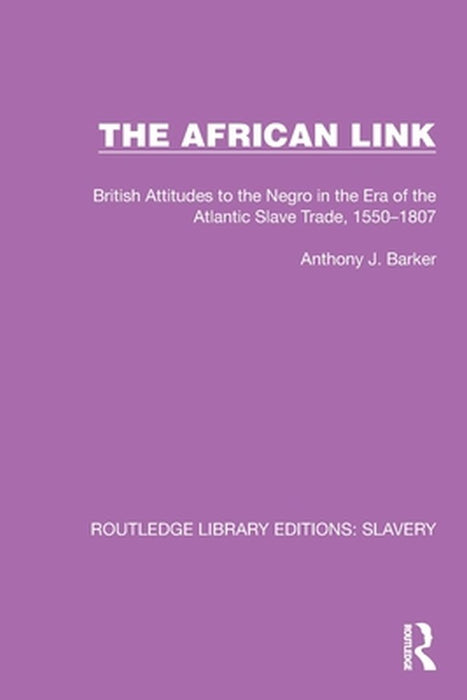 The African Link: The African Link: British Attitudes in the Era of the Atlantic Slave Trade, 1550-1807 by Anthony J. Barker