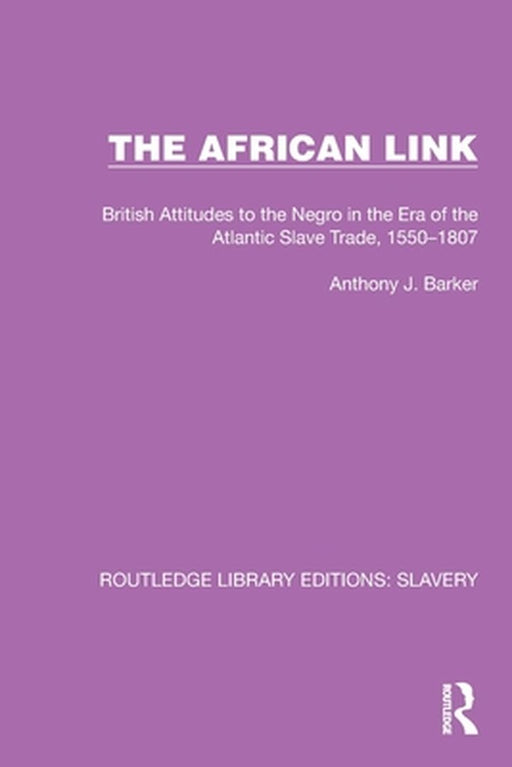 The African Link: The African Link: British Attitudes in the Era of the Atlantic Slave Trade, 1550-1807 by Anthony J. Barker