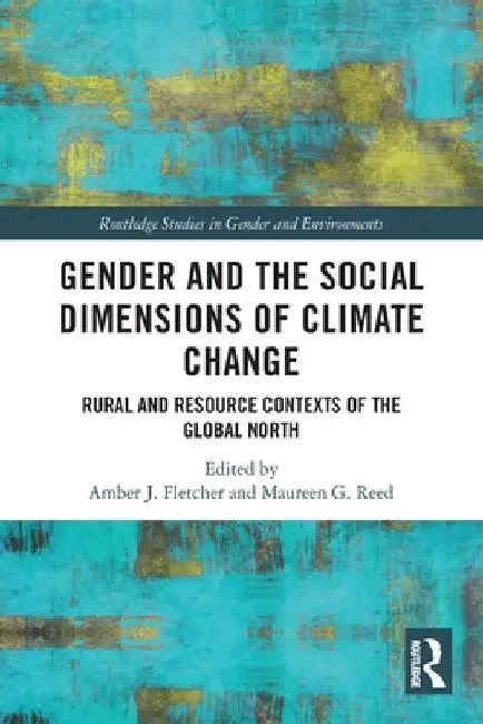 Gender and the Social Dimensions of Climate Change: Rural and Resource Contexts of the Global North by Amber J. Fletcher