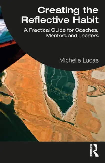 Creating the Reflective Habit: A Practical Guide for Coaches, Mentors and Leaders by Michelle Lucas