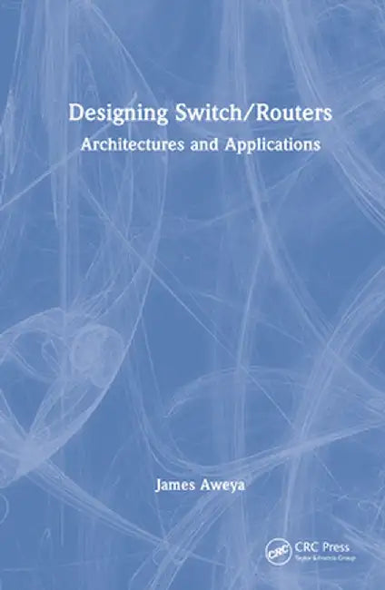 Designing Switch/Routers: Architectures and Applications by James Aweya