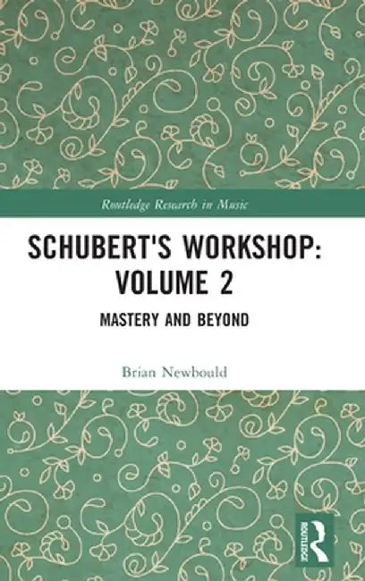 Schubert's Workshop: Volume 2: Mastery and Beyond by Brian Newbould