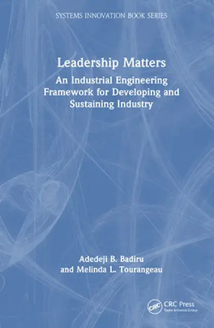 Leadership Matters: An Industrial Engineering Framework for Developing and Sustaining Industry by Adedeji B. Badiru