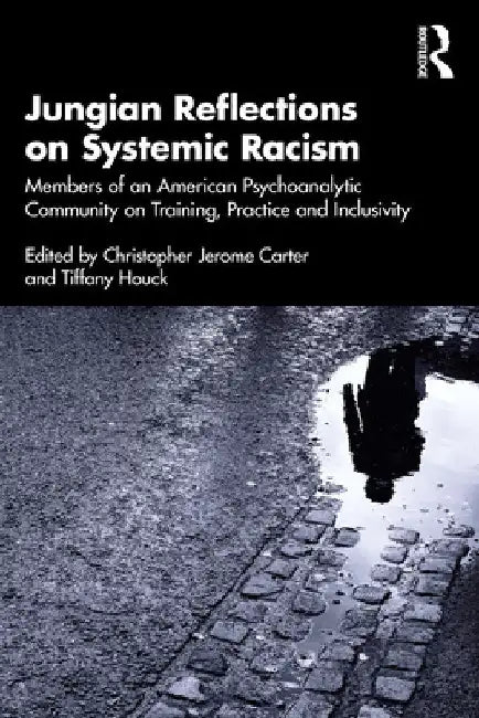 Jungian Reflections on Systemic Racism: Members of an American Psychoanalytic Community on Training, Practice and Inclusivity by Christopher Jerome Carter