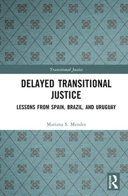 Delayed Transitional Justice: Lessons from Spain, Brazil, and Uruguay by Mariana S. Mendes