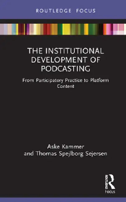 The Institutional Development of Podcasting: From Participatory Practice to Platform Content by Aske Kammer
