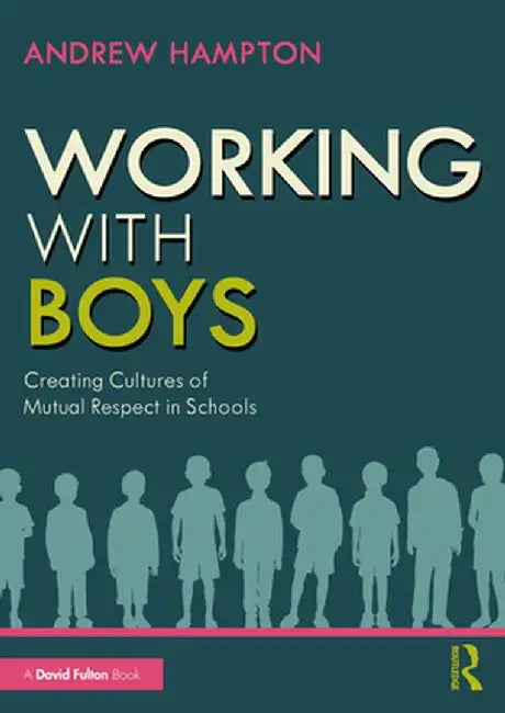 Working with Boys: Creating Cultures of Mutual Respect in Schools by Andrew Hampton