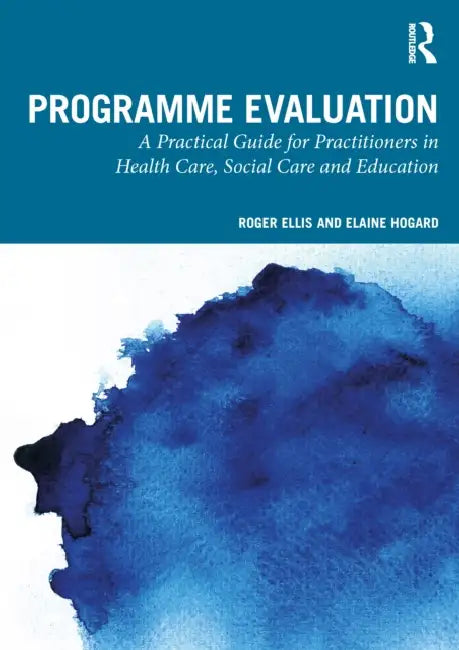 Programme Evaluation: A Practical Guide for Practitioners in Health Care, Social Care and Education by Roger Ellis, Elaine Hogard