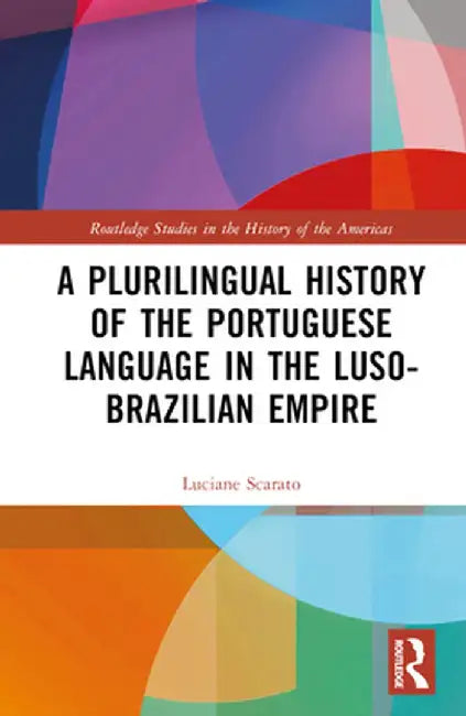 A Plurilingual History of the Portuguese Language in the Luso-Brazilian Empire by Luciane Scarato