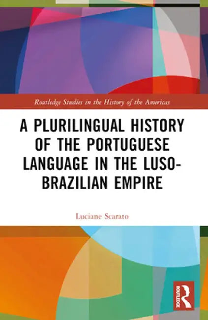 A Plurilingual History of the Portuguese Language in the Luso-Brazilian Empire by Luciane Scarato