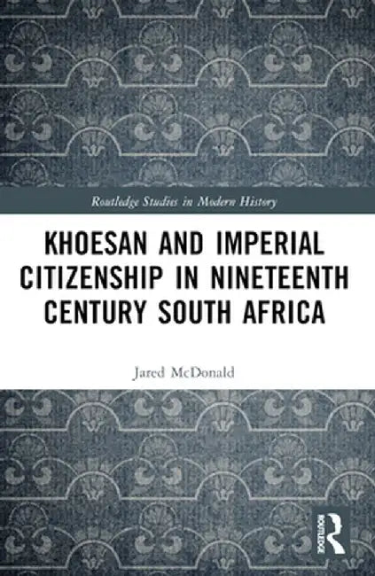 Khoesan and Imperial Citizenship in Nineteenth Century South Africa by Jared McDonald