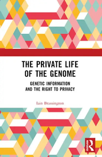 The Private Life of the Genome: Genetic Information and the Right to Privacy by Iain Brassington