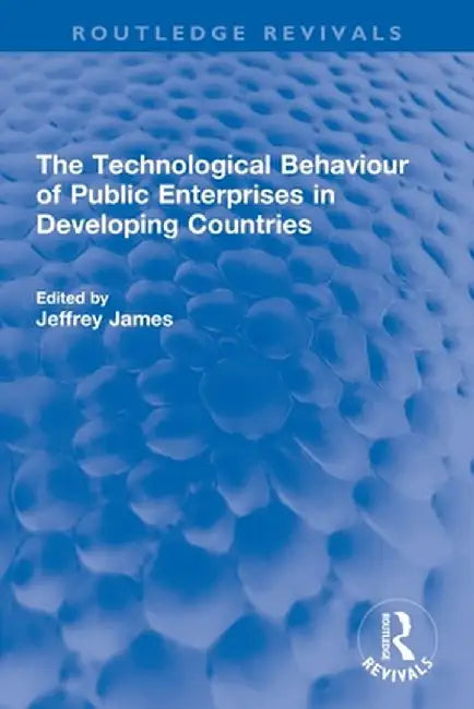 The Technological Behaviour of Public Enterprises in Developing Countries by Jeffrey James