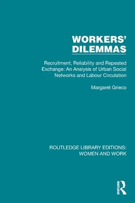 Workers' Dilemmas: Recruitment, Reliability and Repeated Exchange: An Analysis of Urban Social Networks and Labour Circulation by Margaret Grieco