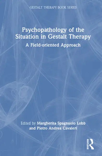Psychopathology of the Situation in Gestalt Therapy: A Field-oriented Approach by Margherit Spagnuolo Lobb