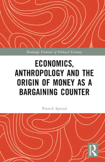 Economics, Anthropology and the Origin of Money as a Bargaining Counter by Patrick Spread