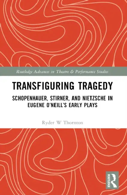 Transfiguring Tragedy: Schopenhauer, Stirner, and Nietzsche in Eugene O'Neill's Early Plays by Ryder Thornton
