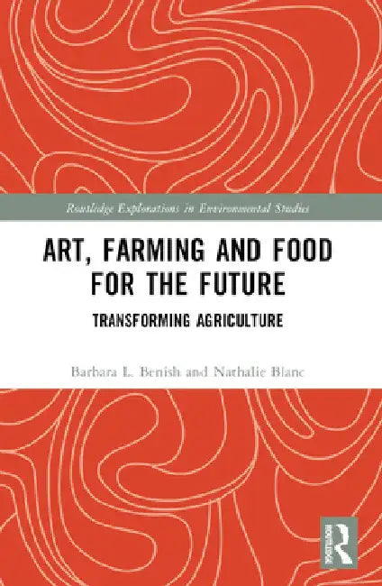 Art, Farming and Food for the Future: Transforming Agriculture by Barbara L. Benish
