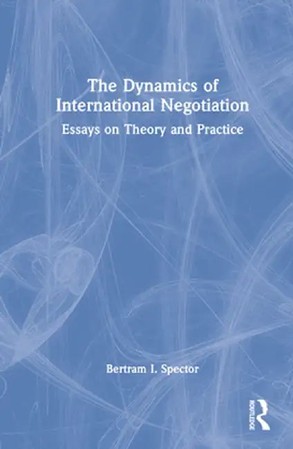 The Dynamics of International Negotiation: Essays on Theory and Practice by Bertram I. Spector