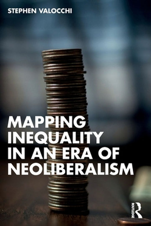 Mapping Inequality in an Era of Neoliberalism by Valocchi, Stephen