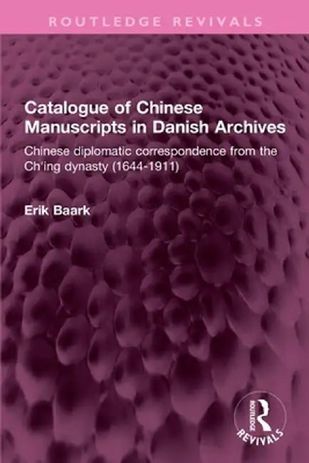 Catalogue of Chinese Manuscripts in Danish Archives: Chinese Diplomatic Correspondence from the Ch'ing Dynasty (1644-1911) by Erik Baark