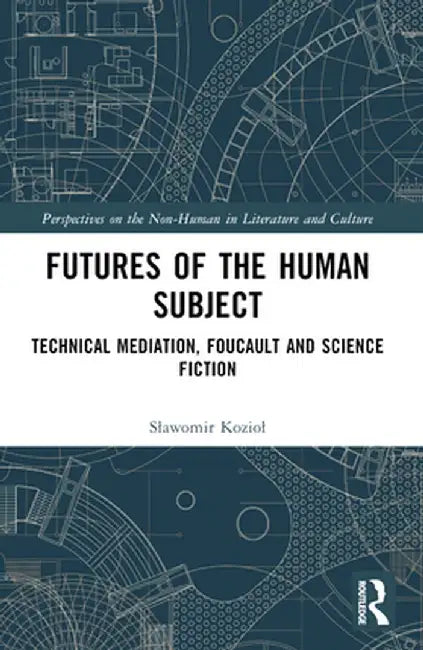 Futures of the Human Subject: Technical Mediation, Foucault and Science Fiction by Slawomir Koziol