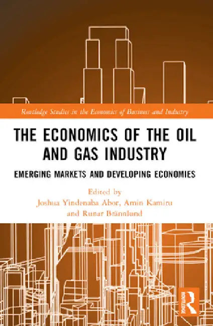 The Economics of the Oil and Gas Industry: Emerging Markets and Developing Economies by Joshua Yindenaba Abor