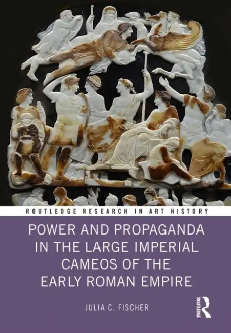 Power and Propaganda in the Large Imperial Cameos of the Early Roman Empire by Julia C. Fischer