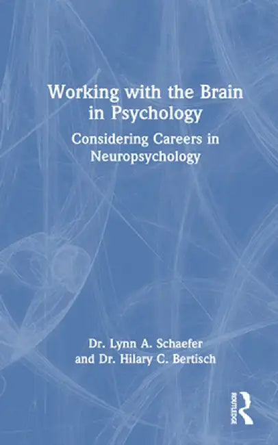 Working with the Brain in Psychology: Considering Careers in Neuropsychology by Lynn A. Schaefer
