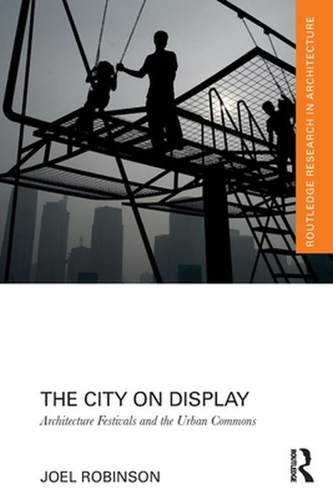The City on Display: Architecture Festivals and the Urban Commons by Robinson, Joel