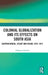 Colonial Globalization and Its Effects on South Asia: Eastern Bengal, Sylhet, and Assam, 1874-1971 by Ashfaque Hossain