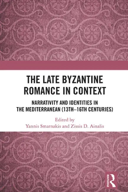 The Late Byzantine Romance in Context: Narrativity and Identities in the Mediterranean (13th-16th Centuries) by Ioannis Smarnakis