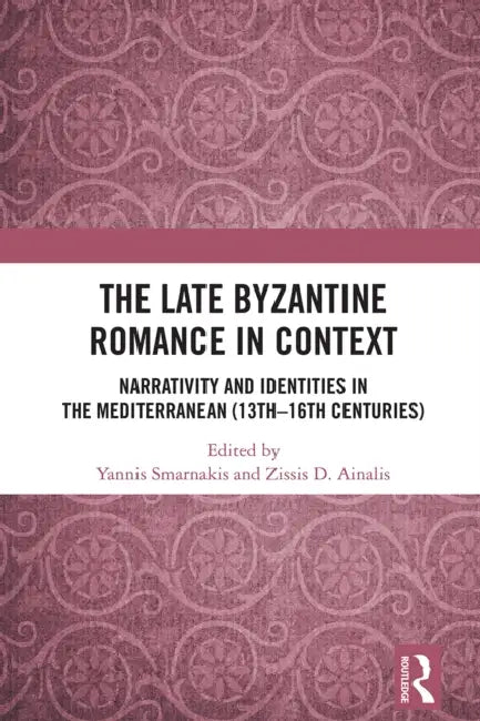 The Late Byzantine Romance in Context: Narrativity and Identities in the Mediterranean (13th-16th Centuries) by Ioannis Smarnakis