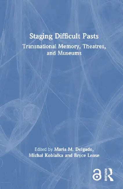 Staging Difficult Pasts: Transnational Memory, Theatres, and Museums by Maria M. Delgado