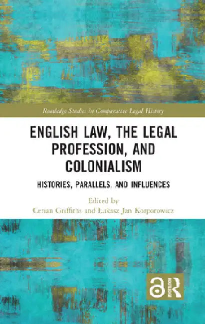 English Law, the Legal Profession, and Colonialism: Histories, Parallels, and Influences by Cerian Griffiths