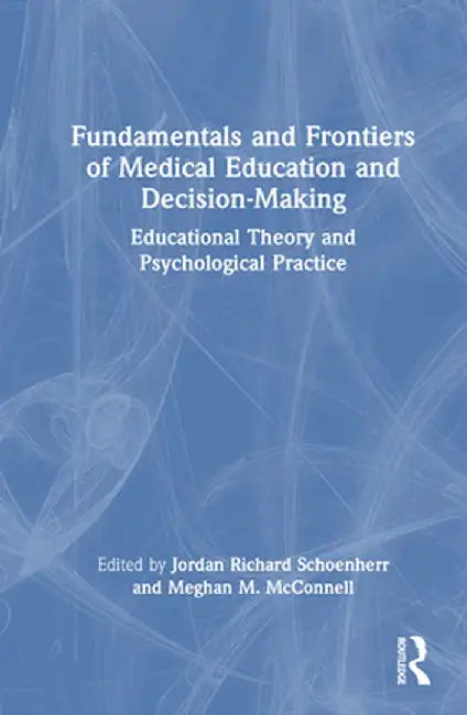 Fundamentals and Frontiers of Medical Education and Decision-Making: Educational Theory and Psychological Practice by Jordan Richar Schoenherr