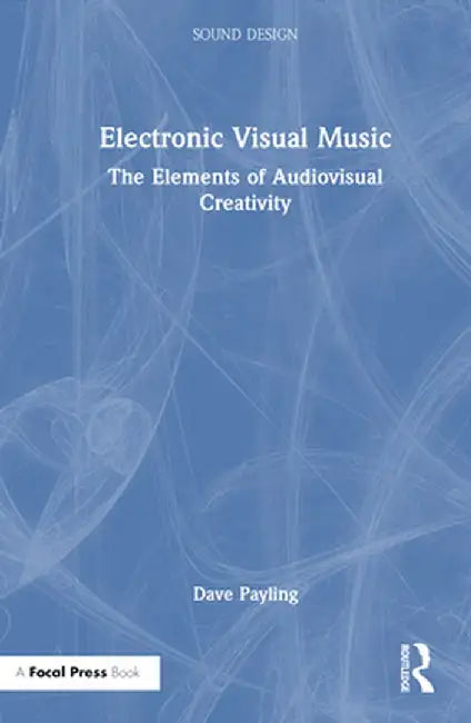 Electronic Visual Music: The Elements of Audiovisual Creativity by Dave Payling