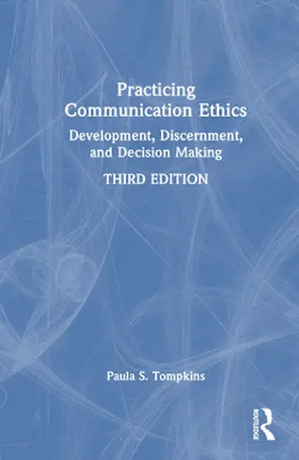 Practicing Communication Ethics: Development, Discernment, and Decision Making by Paula S. Tompkins