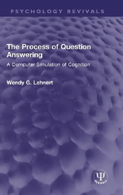 The Process of Question Answering: A Computer Simulation of Cognition by Wendy G. Lehnert