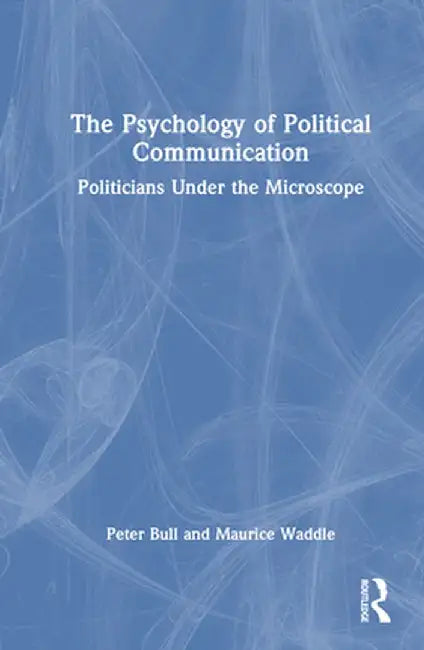 The Psychology of Political Communication: Politicians Under the Microscope by Peter Bull