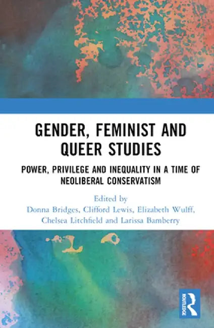 Gender, Feminist and Queer Studies: Power, Privilege and Inequality in a Time of Neoliberal Conservatism by Donna Bridges