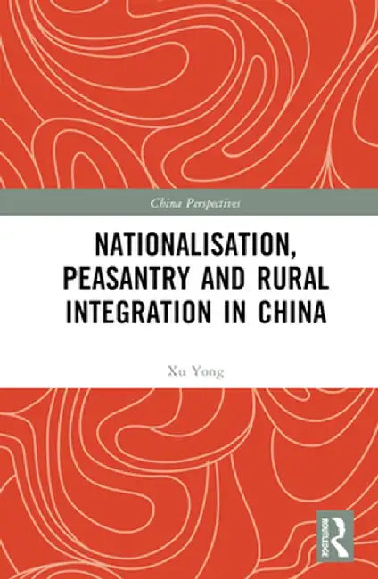 Nationalisation, Peasantry and Rural Integration in China by Xu Yong