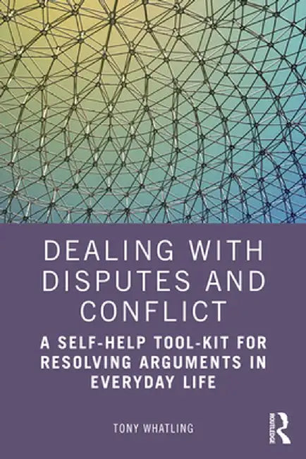 Dealing with Disputes and Conflict: A Self-Help Tool-Kit for Resolving Arguments in Everyday Life by Tony Whatling