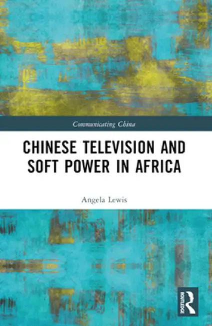 Chinese Television and Soft Power in Africa by Angela Lewis