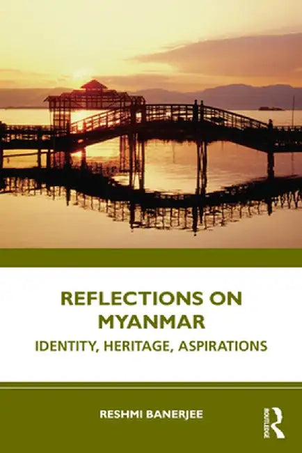 Reflections on Myanmar: Identity, Heritage, Aspirations by Reshmi Banerjee