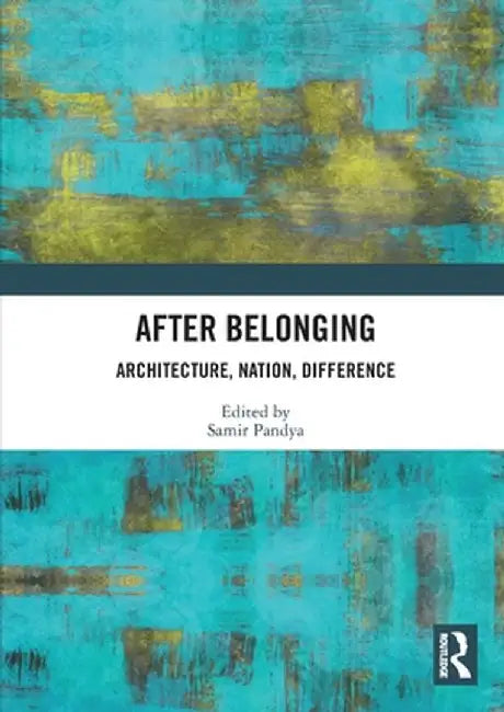 After Belonging: Architecture, Nation, Difference by Samir Pandya
