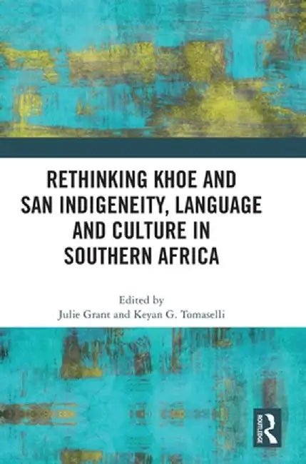Rethinking Khoe and San Indigeneity, Language and Culture in Southern Africa by Julie Grant