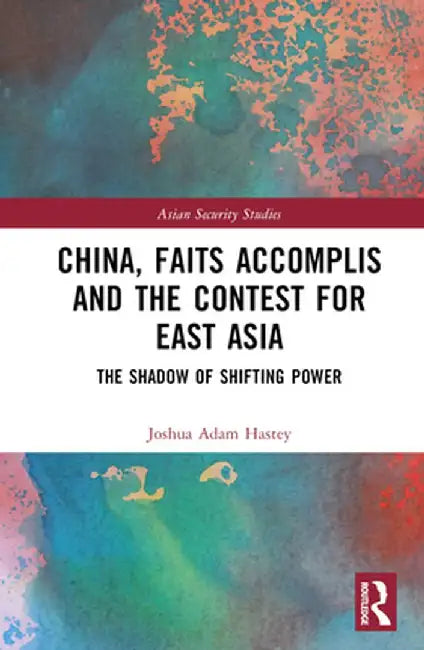 China, Faits Accomplis and the Contest for East Asia: The Shadow of Shifting Power by Joshua Hastey
